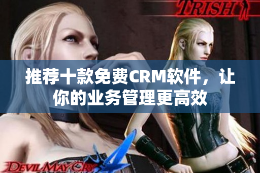 推荐十款免费CRM软件，让你的业务管理更高效