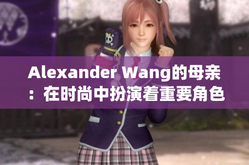 Alexander Wang的母亲：在时尚中扮演着重要角色