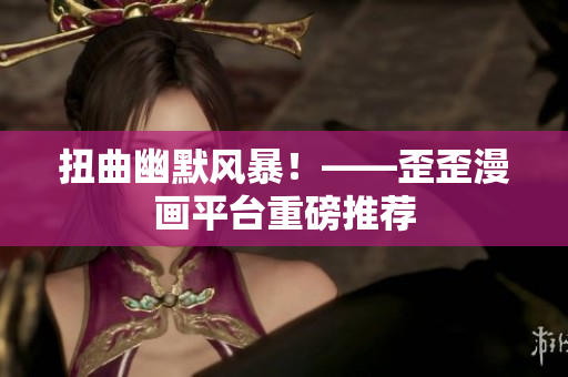 扭曲幽默风暴！——歪歪漫画平台重磅推荐