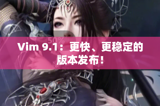 Vim 9.1：更快、更稳定的版本发布！