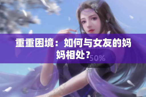 重重困境：如何与女友的妈妈相处？