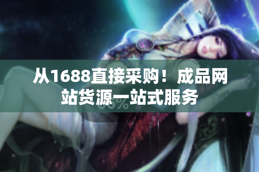 从1688直接采购！成品网站货源一站式服务