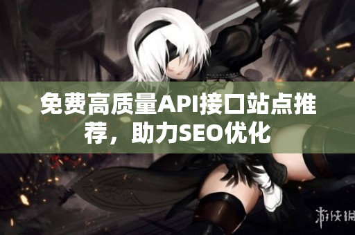 免费高质量API接口站点推荐，助力SEO优化