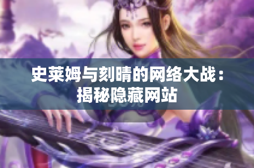 史莱姆与刻晴的网络大战：揭秘隐藏网站