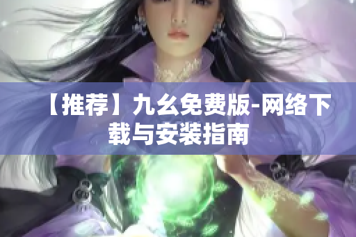 【推荐】九幺免费版-网络下载与安装指南