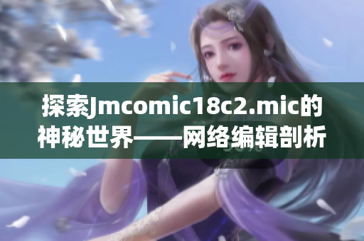 探索Jmcomic18c2.mic的神秘世界——网络编辑剖析