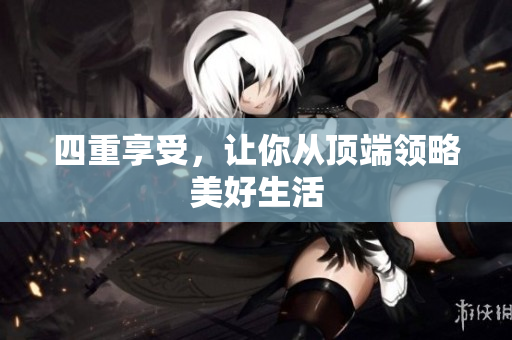 四重享受，让你从顶端领略美好生活