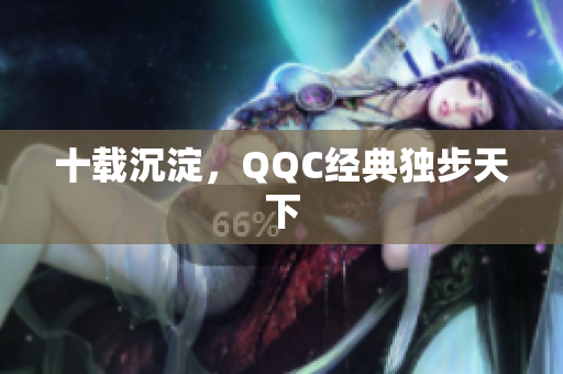 十载沉淀，QQC经典独步天下
