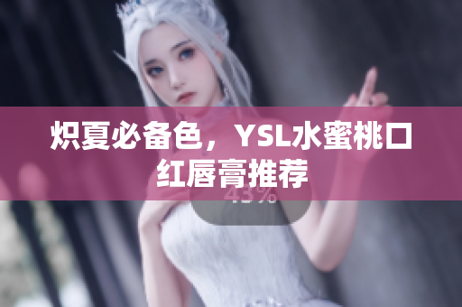 炽夏必备色，YSL水蜜桃口红唇膏推荐