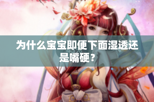 为什么宝宝即便下面湿透还是嘴硬？