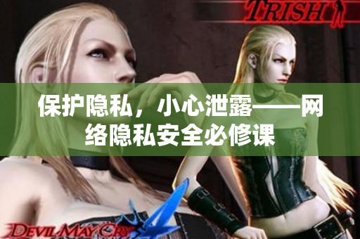 保护隐私，小心泄露——网络隐私安全必修课