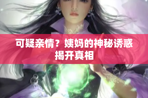 可疑亲情？姨妈的神秘诱惑揭开真相