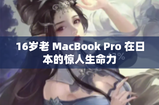 16岁老 MacBook Pro 在日本的惊人生命力
