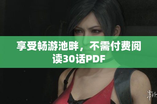 享受畅游池畔，不需付费阅读30话PDF