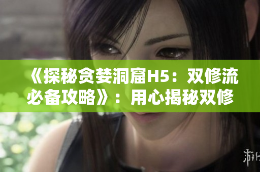 《探秘贪婪洞窟H5：双修流必备攻略》：用心揭秘双修流群攻技巧