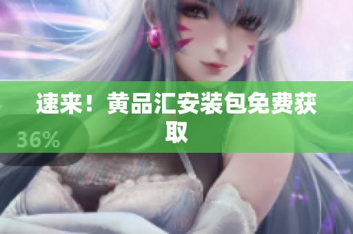 速来！黄品汇安装包免费获取