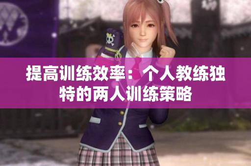 提高训练效率：个人教练独特的两人训练策略