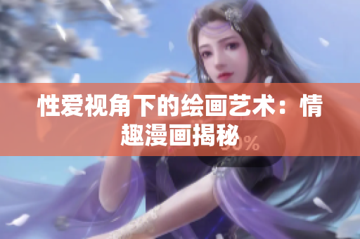 性爱视角下的绘画艺术：情趣漫画揭秘