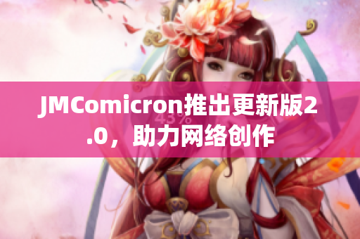 JMComicron推出更新版2.0，助力网络创作