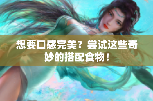 想要口感完美？尝试这些奇妙的搭配食物！