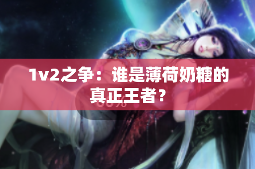 1v2之争：谁是薄荷奶糖的真正王者？