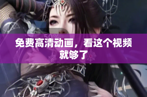 免费高清动画，看这个视频就够了