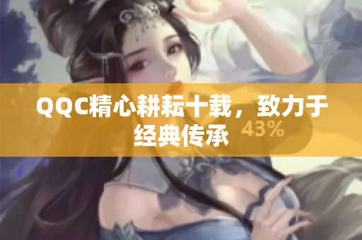 QQC精心耕耘十载，致力于经典传承