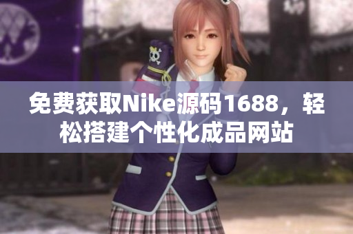 免费获取Nike源码1688，轻松搭建个性化成品网站