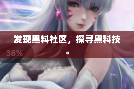 发现黑料社区，探寻黑科技。