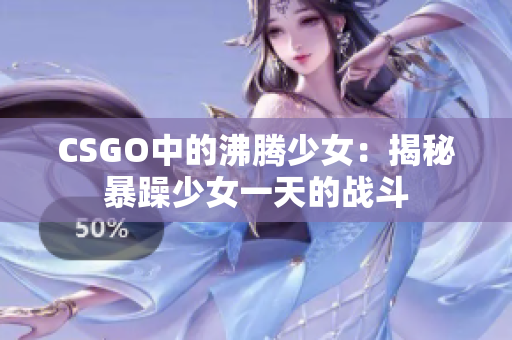 CSGO中的沸腾少女：揭秘暴躁少女一天的战斗