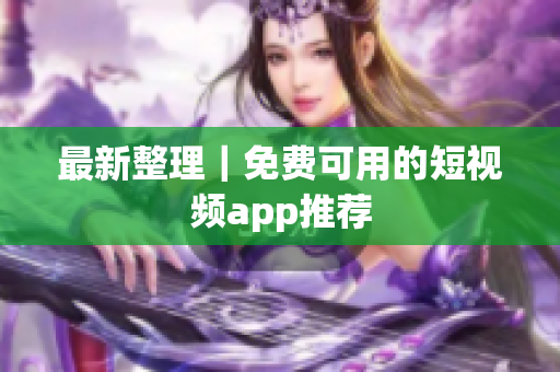 最新整理｜免费可用的短视频app推荐