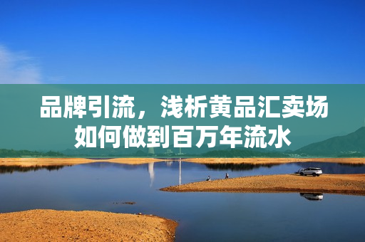 品牌引流，浅析黄品汇卖场如何做到百万年流水