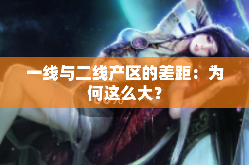 一线与二线产区的差距：为何这么大？