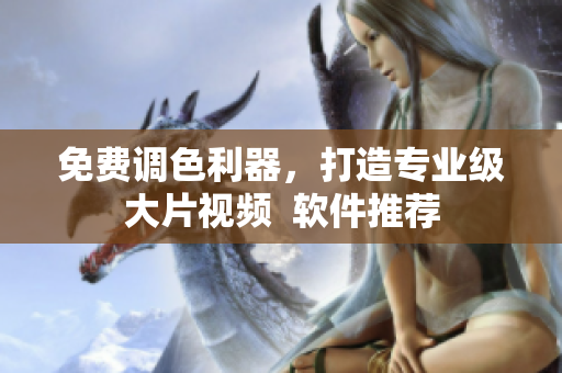 免费调色利器，打造专业级大片视频  软件推荐