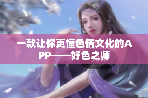 一款让你更懂色情文化的APP——好色之师