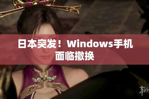 日本突发！Windows手机面临撤换