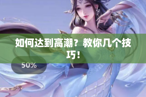 如何达到高潮？教你几个技巧！