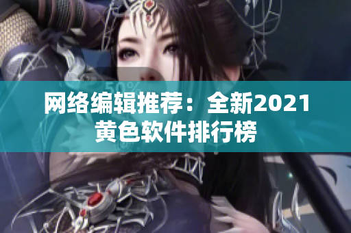 网络编辑推荐：全新2021黄色软件排行榜