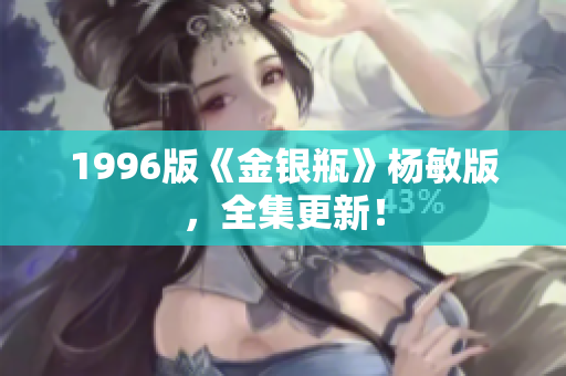 1996版《金银瓶》杨敏版，全集更新！