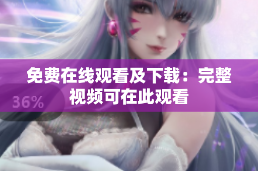 免费在线观看及下载：完整视频可在此观看