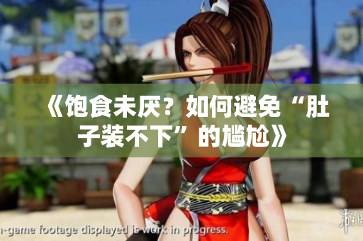《饱食未厌？如何避免“肚子装不下”的尴尬》