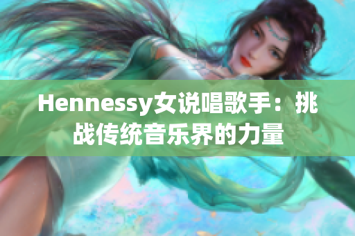 Hennessy女说唱歌手：挑战传统音乐界的力量