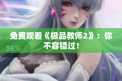 免费观看《极品教师2》：你不容错过！