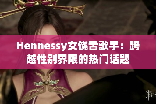 Hennessy女饶舌歌手：跨越性别界限的热门话题