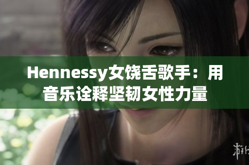 Hennessy女饶舌歌手：用音乐诠释坚韧女性力量