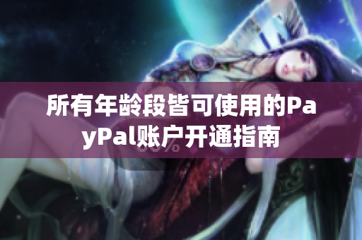 所有年龄段皆可使用的PayPal账户开通指南