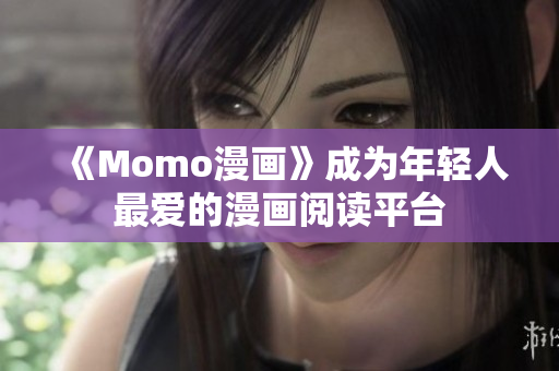 《Momo漫画》成为年轻人最爱的漫画阅读平台