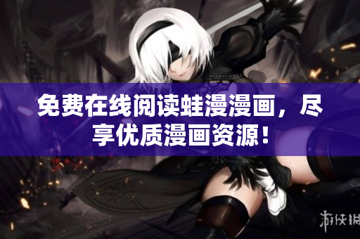 免费在线阅读蛙漫漫画，尽享优质漫画资源！