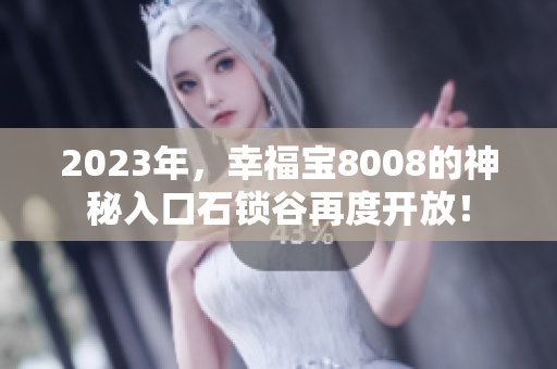 2023年，幸福宝8008的神秘入口石锁谷再度开放！