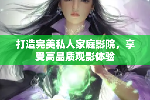 打造完美私人家庭影院，享受高品质观影体验